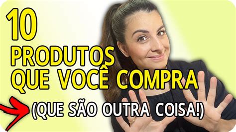 Produtos Que Voc Compra Achando Que Uma Coisa Mas Outra