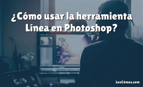 C Mo Usar La Herramienta L Nea En Photoshop Loscomos