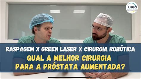 Raspagem Vs Green Laser Vs Rob Tica Como Escolher A Melhor Cirurgia