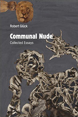 Communal Nude Collected Essays by Robert Glück Goodreads