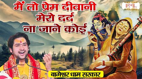 मैं तो प्रेम दिवानी मेरो दर्द ना जाने कोई Bageshwar Dham Sarkar Bhajan Meera Bai Ke Bhajan