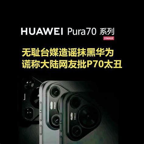 华为p70太丑！让大陆网友崩溃？台媒造谣华为遭痛批：不要脸（组图） 今日悉尼