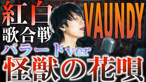 【バラードver】しっとり歌うと歌詞がまた違って聞こえる？怪獣の花唄 Vaundy【nhk紅白歌合戦 歌唱曲】 Youtube