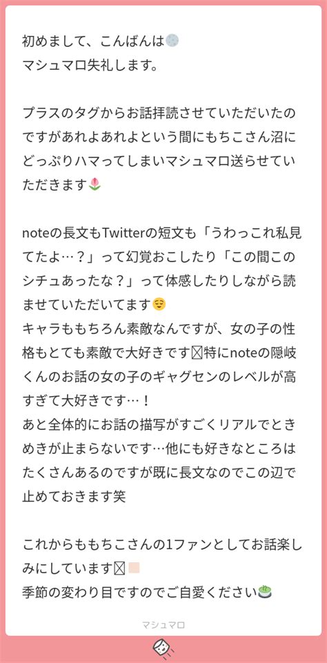 初めまして、こんばんは🌕 マシュマロ失礼します。 プラスのタグからお話拝読させていただいたのですがあれよあれよという間にもちこさん沼にどっぷり