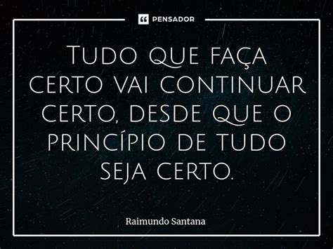 Tudo que faça certo vai continuar Raimundo Santana Pensador