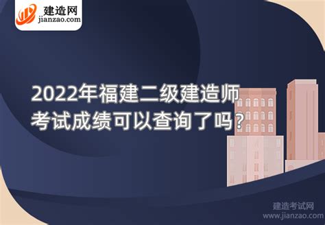 福建2022年二级建造师考试成绩查询入口已开通！ 建造网