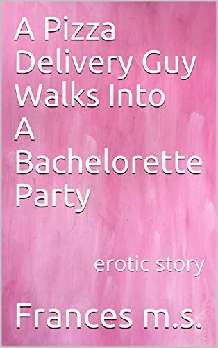 A Pizza Delivery Guy Walks Into A Bachelorette Party Erotic Story By