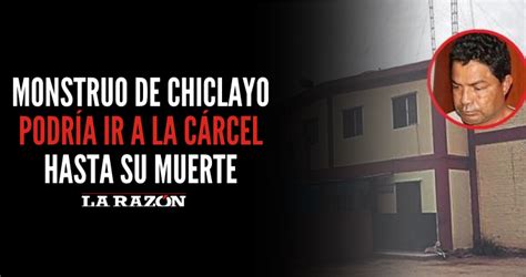 Monstruo De Chiclayo Podría Ir A La Cárcel Hasta Su Muerte La Razón