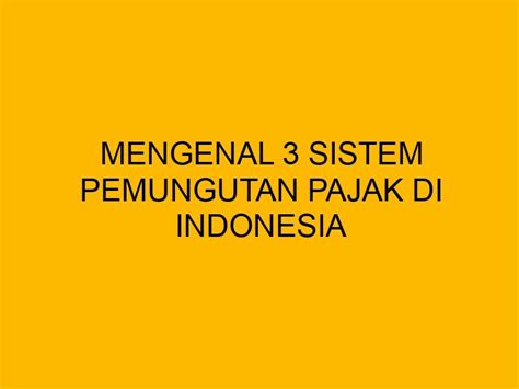 Mengenal 3 Sistem Pemungutan Pajak Di Indonesia