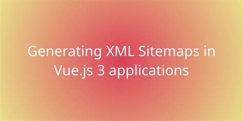 Generating Xml Sitemaps In Vue Js Applications Snippets Borstch