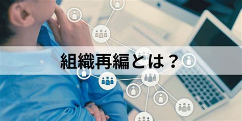 組織再編とは 4種類の手法メリットデメリットを簡単に カオナビ人事用語集