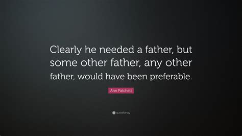 Ann Patchett Quote Clearly He Needed A Father But Some Other Father