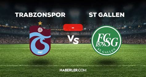 Trabzonspor St Gallen Ma Ka Ka Bitti Mi Ma Sonucu Trabzonspor