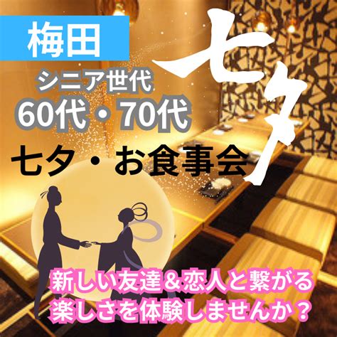 大阪 梅田｜シニア世代｜60代・70代の七夕・お食事会｜新しい友達＆恋人と繋がる楽しさを体験しませんか？ イベント詳細 2024年07