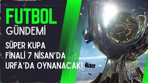 Süper Kupa 7 Nisan da Şanlıurfa da oynanacak Saffet Akyüz le Futbol