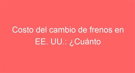 Costo Del Cambio De Frenos En Ee Uu Descubre El Verdadero Precio