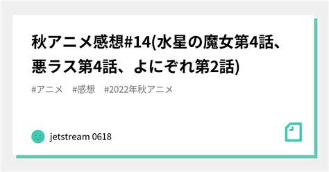 秋アニメ感想 14 水星の魔女第4話、悪ラス第4話、よにぞれ第2話 ｜jetstream 0618