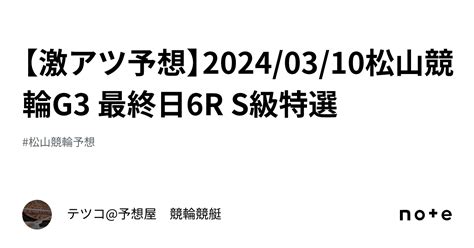 【🔥激アツ予想🔥】20240310松山競輪g3 最終日6r S級特選｜テツコ予想屋 競輪🚴‍♀️競艇🚤