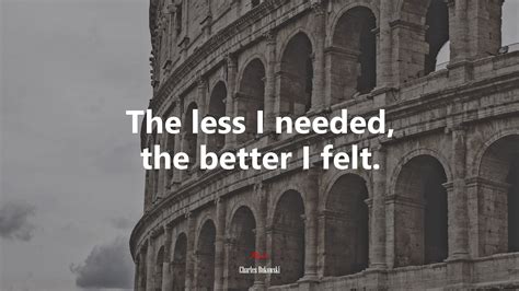 612129 The Less I Needed The Better I Felt Charles Bukowski Quote