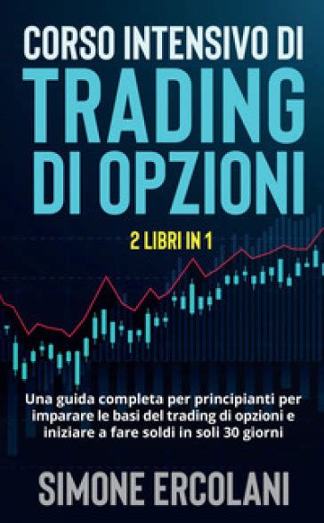 Corso Intensivo Di Trading Di Opzioni Una Guida Completa Per