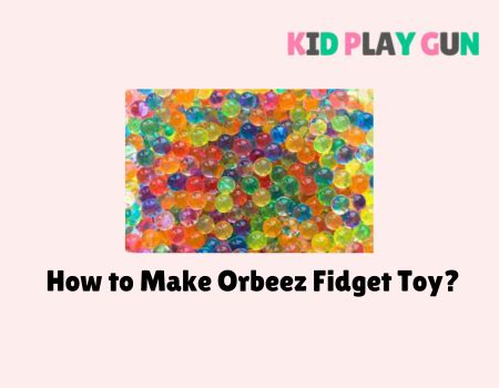 How To Make Orbeez Fidget Toy 5 Basic Steps Kid Play Gun