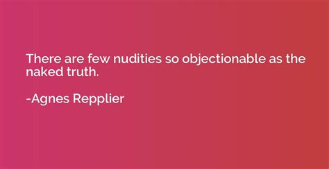 There Are Few Nudities So Objectionable As The Naked Truth Agnes Repplier Quotation Io