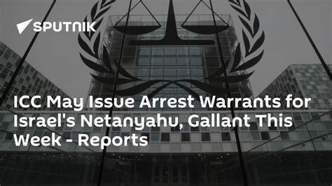 Icc May Issue Arrest Warrants For Israels Netanyahu Gallant This Week