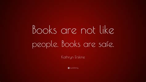 Kathryn Erskine Quote Books Are Not Like People Books Are Safe”