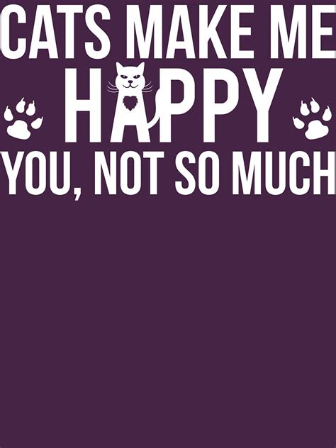 Cats Make Me Happy You Not So Much T Shirt T Shirt By Bitsnbobs Redbubble