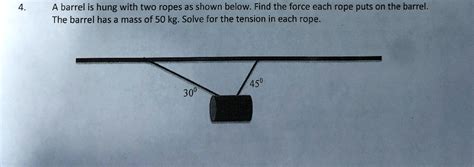 Solved A Barrel Is Hung With Two Ropes As Shown Below Find The Force