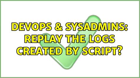 DevOps SysAdmins Replay The Logs Created By Script 2 Solutions