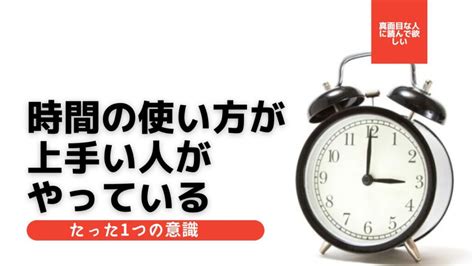 【真面目な人必見】時間の使い方が上手い人がやっているたった1つの意識すべきこと ｜ 営業ハック