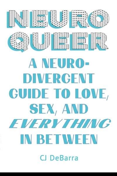 Neuroqueer A Neurodivergent Guide To Love Sex And Everything In Between By Cj Debarra Fully