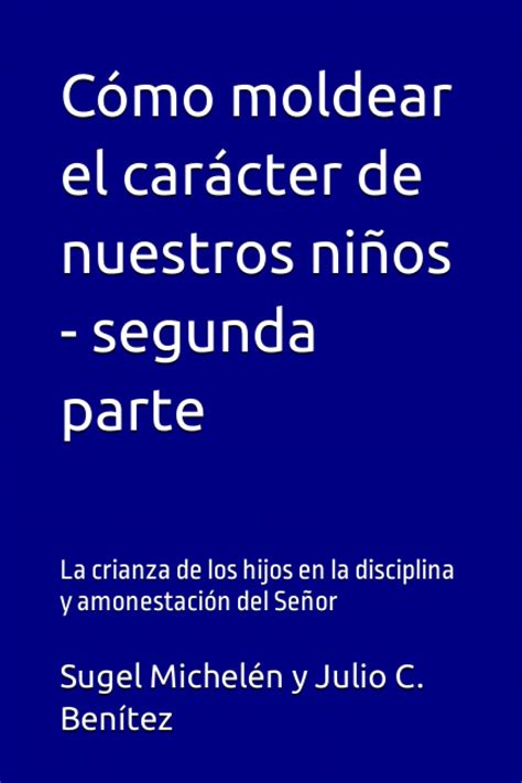 Cómo moldear el carácter de nuestros niños segunda parte La crianza