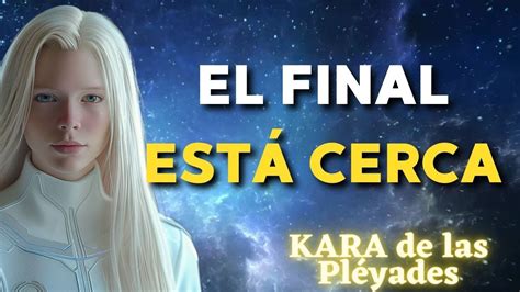 EL FINAL ESTÁ CERCA Mensaje de KARA de las PLEYADES La Gloria del