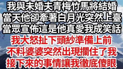 我與未婚夫青梅竹馬將結婚，當天他卻牽著白月光突然上臺，當眾宣佈這才是他真愛我成笑話，我大怒扯下頭紗準備上前，不料婆婆突然出現攔住了我，接下來的