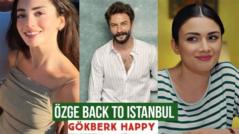 Zge Yagiz Back To Istanbul G Kberk Demirci Happy Youtube