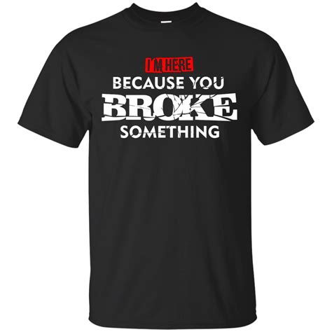 Im Here Because You Broke Something Maintenance T Shirt Shirt Design