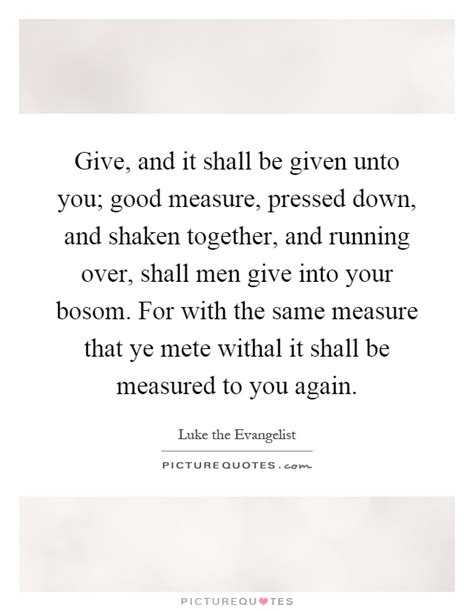 Give And It Shall Be Given Unto You Good Measure Pressed Picture Quotes