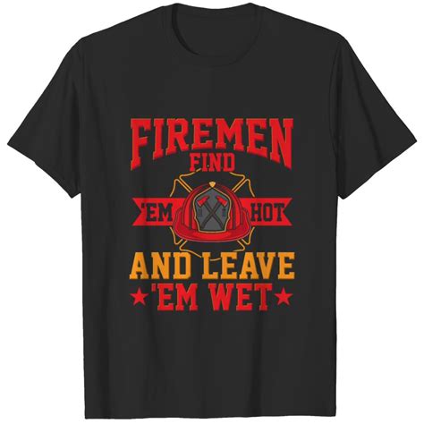 Firemen Find Em Hot And Em Leave Wet T Shirt Sold By Underlying Rozele SKU OFF