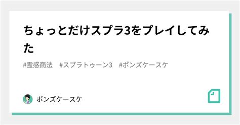 ちょっとだけスプラ3をプレイしてみた｜ポンズケースケ｜note