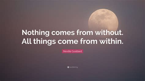 Neville Goddard Quote “nothing Comes From Without All Things Come From Within ”