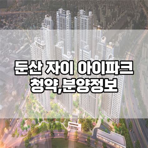 분양 둔산 자이 아이파크 분양정보입지환경예상분양가 네이버 블로그