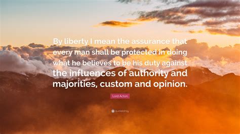 Lord Acton Quote By Liberty I Mean The Assurance That Every Man Shall