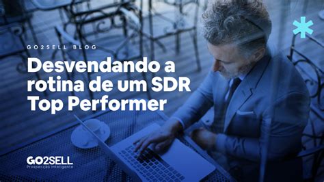 Desvendando A Rotina De Um Sdr Top Performer Go Sell