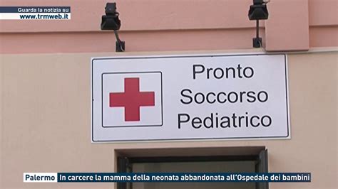 Palermo In Carcere La Mamma Della Neonata Abbandonata All Ospedale