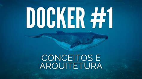 DOMINE DOCKER Aula 1 CONCEITOS TEÓRICOS E ARQUITETURA YouTube