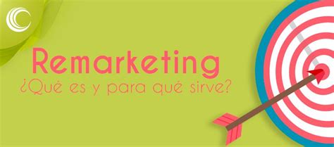 Remarketing Qu Es Y Para Qu Sirve