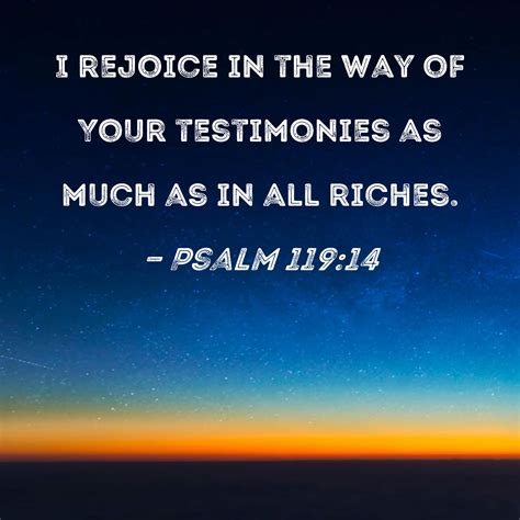Psalm 119:14 I rejoice in the way of Your testimonies as much as in all