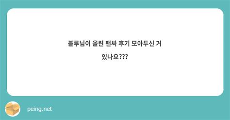 블루님이 올린 팬싸 후기 모아두신 거 있나요 Peing 質問箱